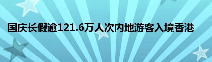 国庆长假逾121.6万人次内地游客入境香港