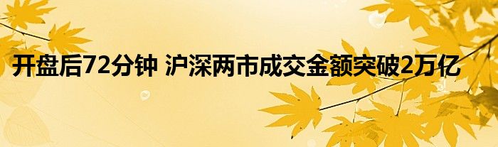 开盘后72分钟 沪深两市成交金额突破2万亿