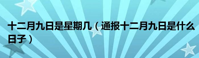 十二月九日是星期几(通报十二月九日是什么日子)