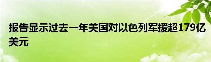 报告显示过去一年美国对以色列军援超179亿美元