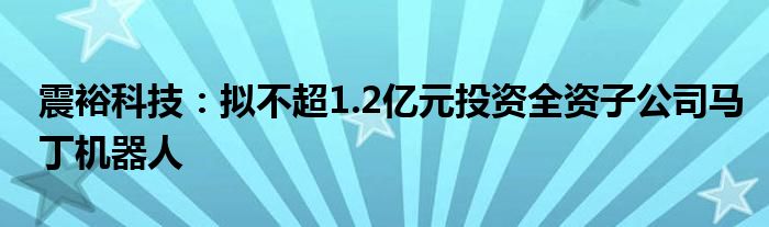 震裕科技:拟不超1.2亿元投资全资子公司马丁机器人