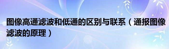 图像高通滤波和低通的区别与联系(通报图像滤波的原理)