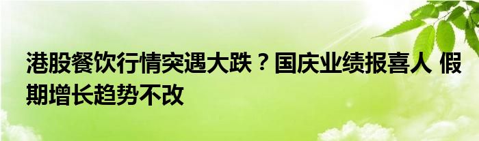 港股餐饮行情突遇大跌？国庆业绩报喜人 假期增长趋势不改