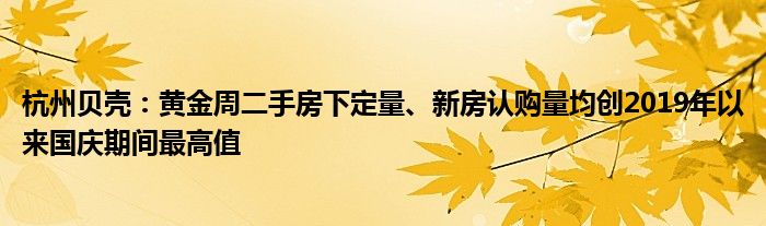 杭州贝壳：黄金周二手房下定量、新房认购量均创2019年以来国庆期间最高值