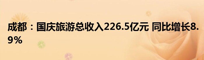 成都:国庆旅游总收入226.5亿元 同比增长8.9%