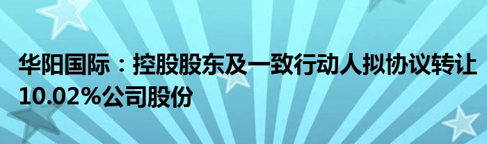 华阳国际：控股股东及一致行动人拟协议转让10.02%公司股份