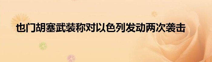也门胡塞武装称对以色列发动两次袭击