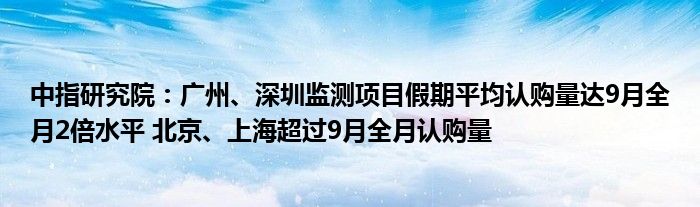 中指研究院:广州、深圳监测项目假期平均认购量达9月全月2倍水平 北京、上海超过9月全月认购量