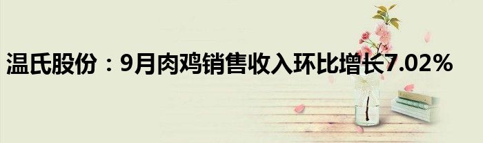 温氏股份:9月肉鸡销售收入环比增长7.02%