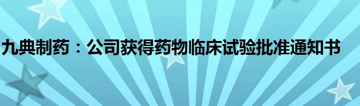 九典制药:公司获得药物临床试验批准通知书