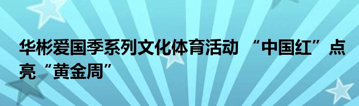 华彬爱国季系列文化体育活动 “中国红”点亮“黄金周”
