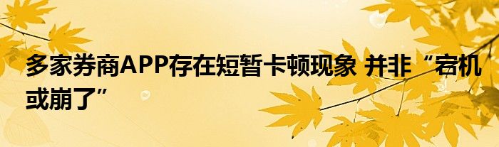多家券商APP存在短暂卡顿现象 并非“宕机或崩了”