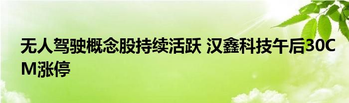 无人驾驶概念股持续活跃 汉鑫科技午后30CM涨停