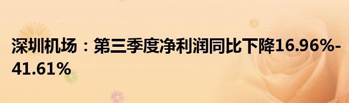 深圳机场:第三季度净利润同比下降16.96%-41.61%