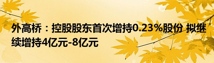 外高桥:控股股东首次增持0.23%股份 拟继续增持4亿元-8亿元