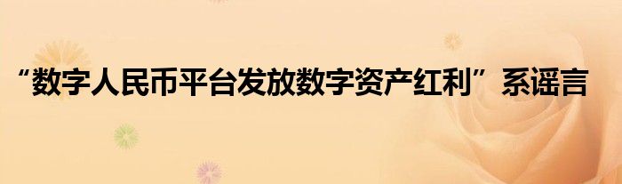 “数字人民币平台发放数字资产红利”系谣言