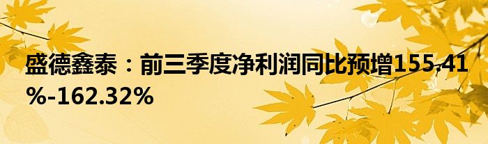 盛德鑫泰:前三季度净利润同比预增155.41%-162.32%