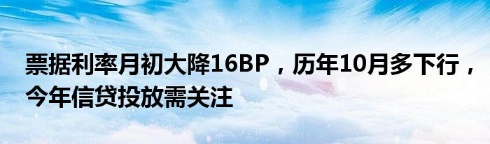 票据利率月初大降16BP,历年10月多下行,今年信贷投放需关注