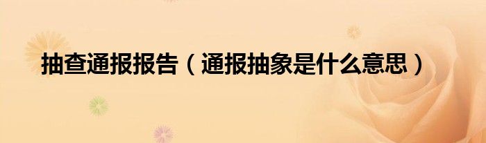 抽查通报报告(通报抽象是什么意思)