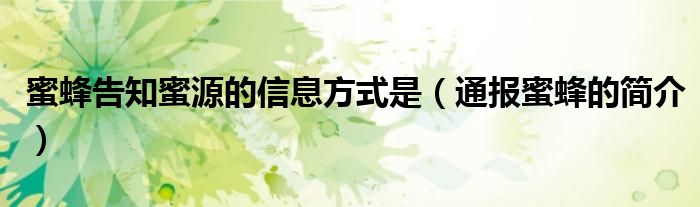 蜜蜂告知蜜源的信息方式是(通报蜜蜂的简介)