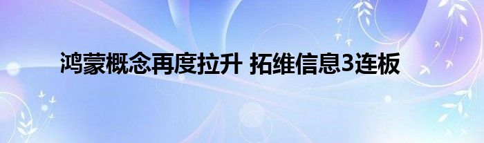 鸿蒙概念再度拉升 拓维信息3连板