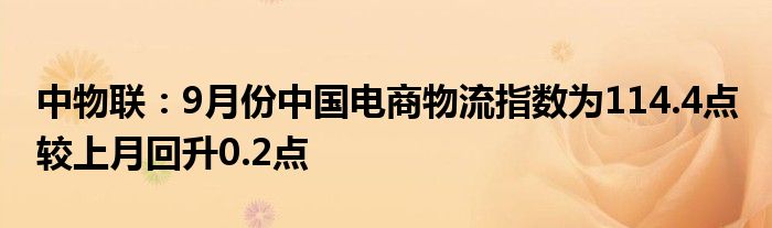 中物联:9月份中国电商物流指数为114.4点 较上月回升0.2点