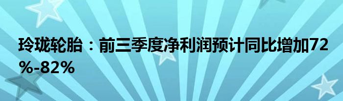 玲珑轮胎:前三季度净利润预计同比增加72%-82%