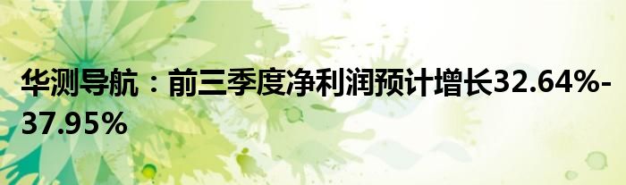华测导航:前三季度净利润预计增长32.64%-37.95%