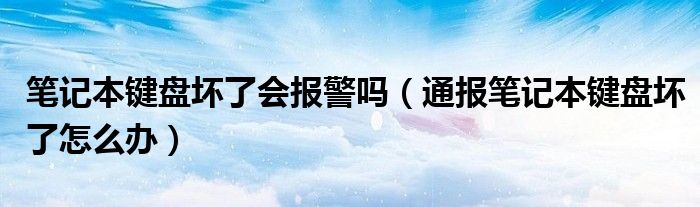 笔记本键盘坏了会报警吗(通报笔记本键盘坏了怎么办)