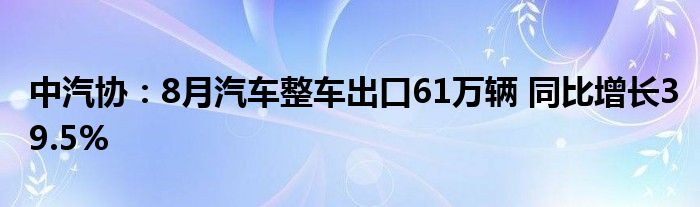 中汽协:8月汽车整车出口61万辆 同比增长39.5%