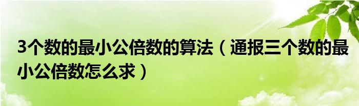 3个数的最小公倍数的算法(通报三个数的最小公倍数怎么求)