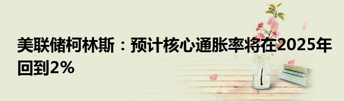 美联储柯林斯:预计核心通胀率将在2025年回到2%