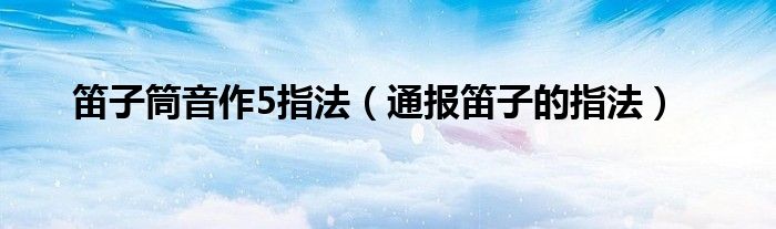 笛子筒音作5指法(通报笛子的指法)