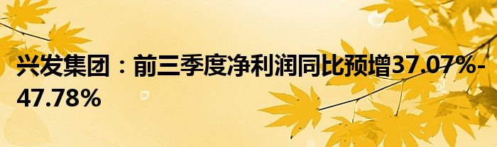 兴发集团:前三季度净利润同比预增37.07%-47.78%