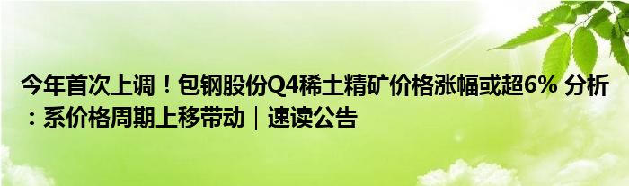 今年首次上调!包钢股份Q4稀土精矿价格涨幅或超6% 分析:系价格周期上移带动|速读公告