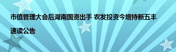 市值管理大会后湖南国资出手 农发投资今增持新五丰|速读公告
