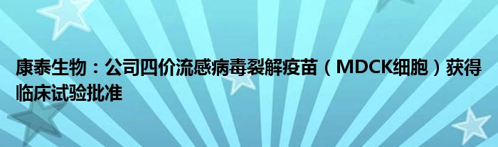 康泰生物:公司四价流感病毒裂解疫苗(MDCK细胞)获得临床试验批准