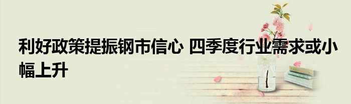 利好政策提振钢市信心 四季度行业需求或小幅上升