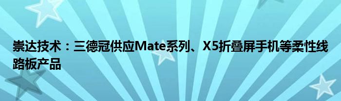 崇达技术:三德冠供应Mate系列、X5折叠屏手机等柔性线路板产品