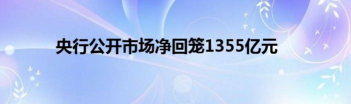 央行公开市场净回笼1355亿元