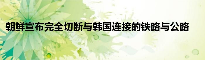 朝鲜宣布完全切断与韩国连接的铁路与公路