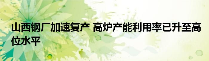 山西钢厂加速复产 高炉产能利用率已升至高位水平