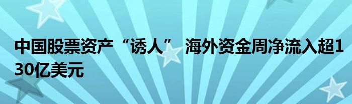 中国股票资产“诱人” 海外资金周净流入超130亿美元