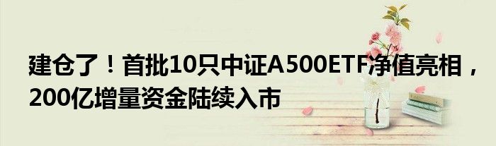 建仓了!首批10只中证A500ETF净值亮相,200亿增量资金陆续入市