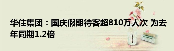 华住集团:国庆假期待客超810万人次 为去年同期1.2倍