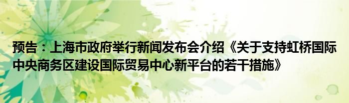 预告:上海市政府举行新闻发布会介绍《关于支持虹桥国际中央商务区建设国际贸易中心新平台的若干措施》