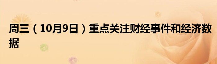 周三(10月9日)重点关注财经事件和经济数据