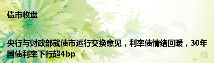 债市收盘|央行与财政部就债市运行交换意见,利率债情绪回暖,30年国债利率下行超4bp