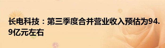 长电科技:第三季度合并营业收入预估为94.9亿元左右