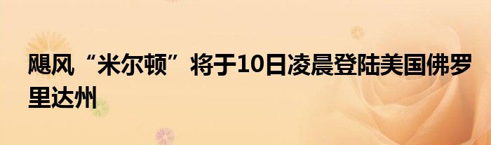 飓风“米尔顿”将于10日凌晨登陆美国佛罗里达州